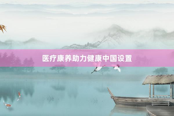 医疗康养助力健康中国设置